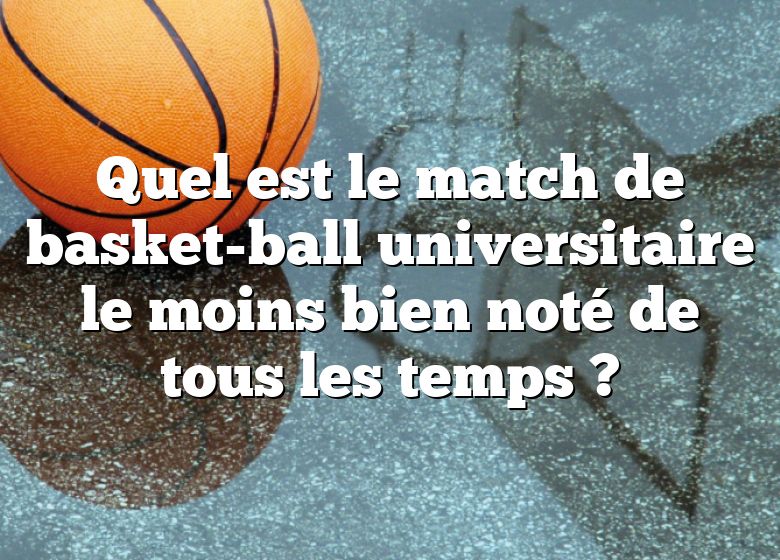 Quel est le match de basket-ball universitaire le moins bien noté de tous les temps ?